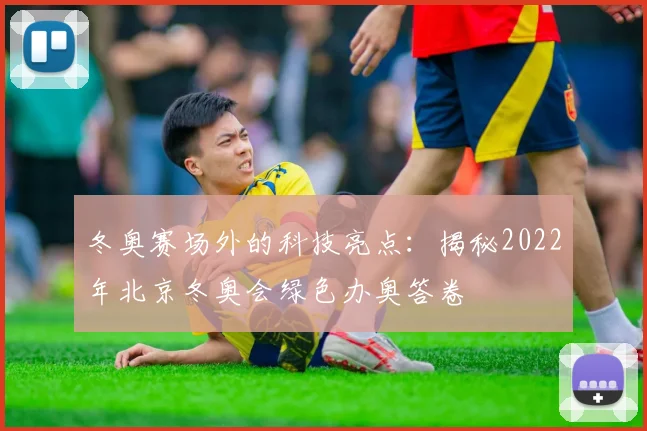冬奥赛场外的科技亮点：揭秘2022年北京冬奥会绿色办奥答卷