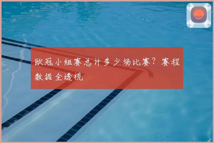 欧冠小组赛总计多少场比赛？赛程数据全透视