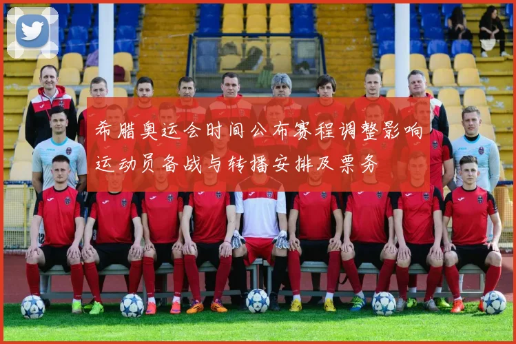 希腊奥运会时间公布赛程调整影响运动员备战与转播安排及票务