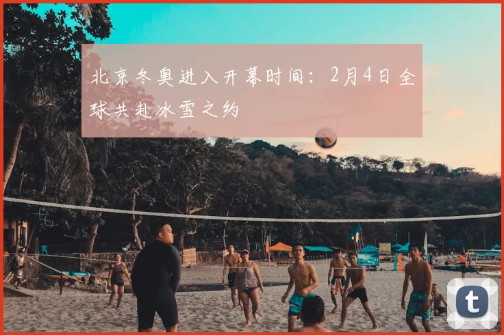 北京冬奥进入开幕时间:2月4日全球共赴冰雪之约