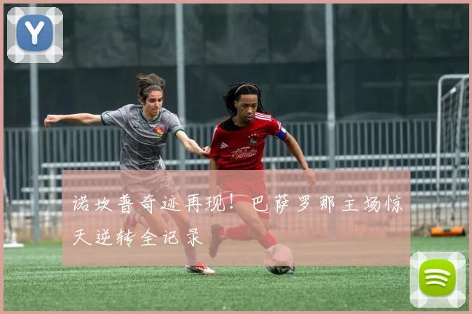 诺坎普奇迹再现！巴萨罗那主场惊天逆转全记录