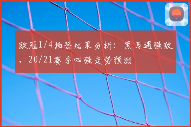 欧冠1/4抽签结果分析:黑马遇强敌,20/21赛季四强走势预测
