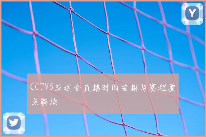 CCTV5亚运会直播时间安排与赛程要点解读