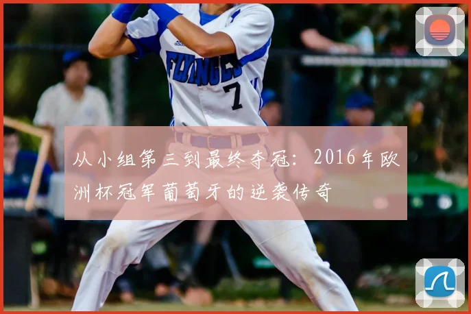 从小组第三到最终夺冠：2016年欧洲杯冠军葡萄牙的逆袭传奇