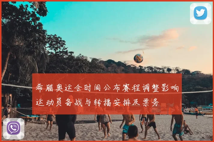 希腊奥运会时间公布赛程调整影响运动员备战与转播安排及票务