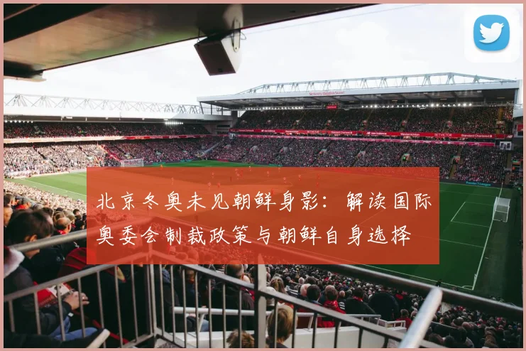 北京冬奥未见朝鲜身影:解读国际奥委会制裁政策与朝鲜自身选择