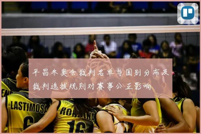 平昌冬奥会裁判名单与国别分布及裁判选拔规则对赛事公正影响