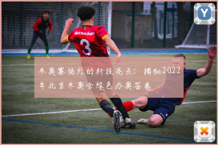 冬奥赛场外的科技亮点：揭秘2022年北京冬奥会绿色办奥答卷