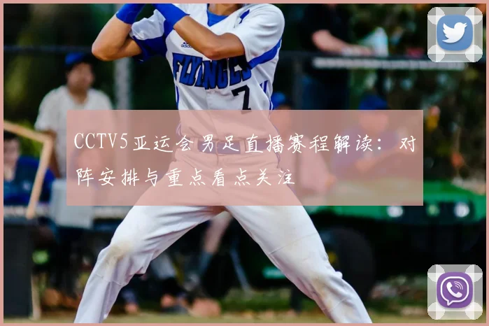 CCTV5亚运会男足直播赛程解读：对阵安排与重点看点关注