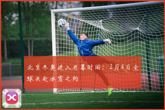 北京冬奥进入开幕时间：2月4日全球共赴冰雪之约