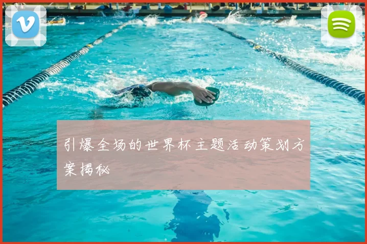 引爆全场的世界杯主题活动策划方案揭秘