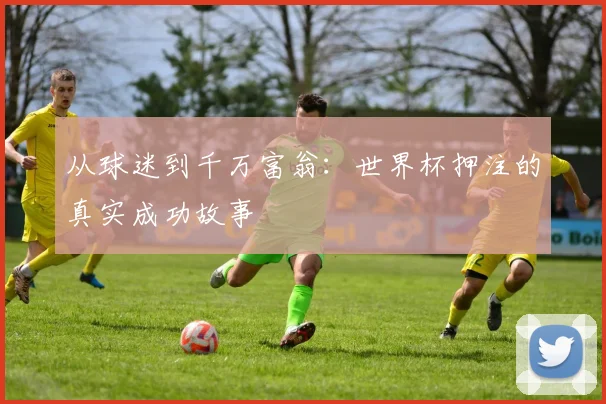 从球迷到千万富翁：世界杯押注的真实成功故事