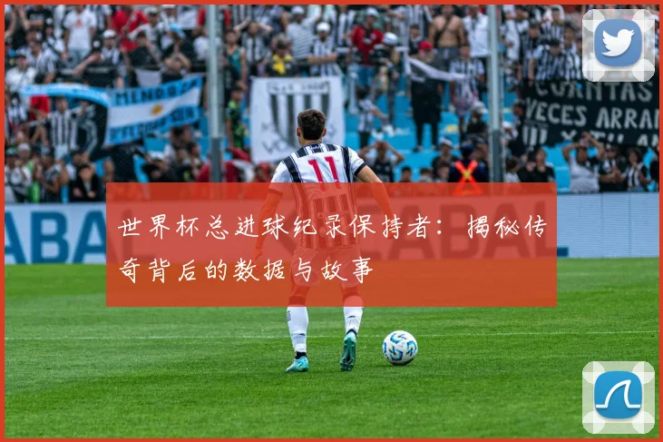 世界杯总进球纪录保持者：揭秘传奇背后的数据与故事