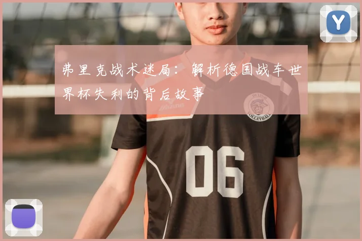 弗里克战术迷局：解析德国战车世界杯失利的背后故事