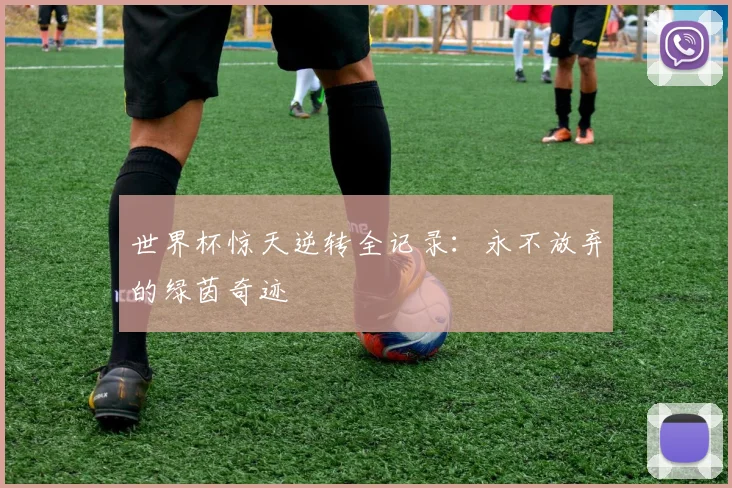 世界杯惊天逆转全记录：永不放弃的绿茵奇迹