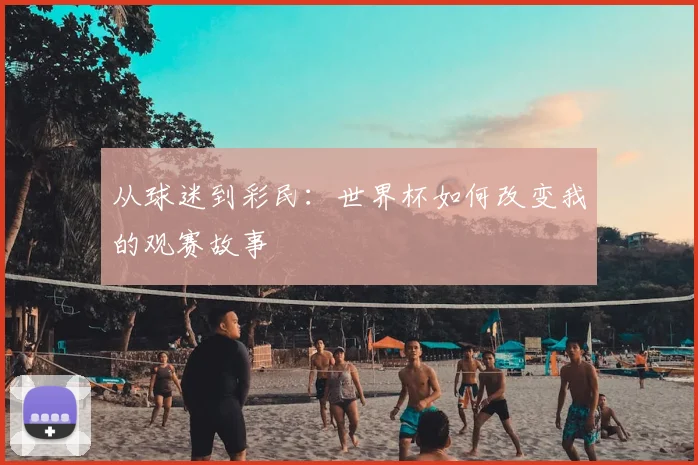 从球迷到彩民：世界杯如何改变我的观赛故事