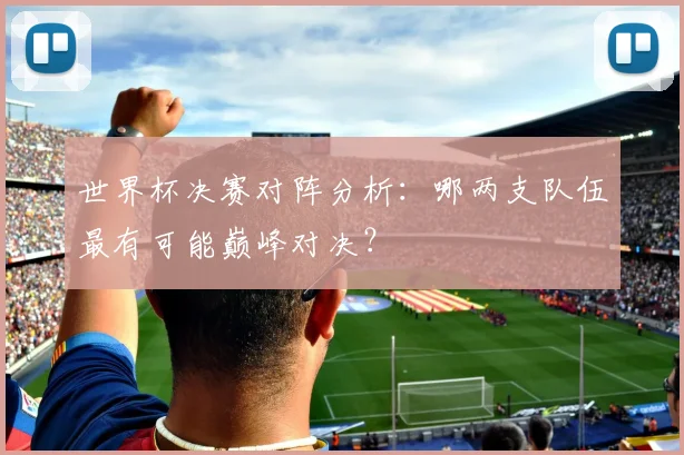 世界杯决赛对阵分析：哪两支队伍最有可能巅峰对决？