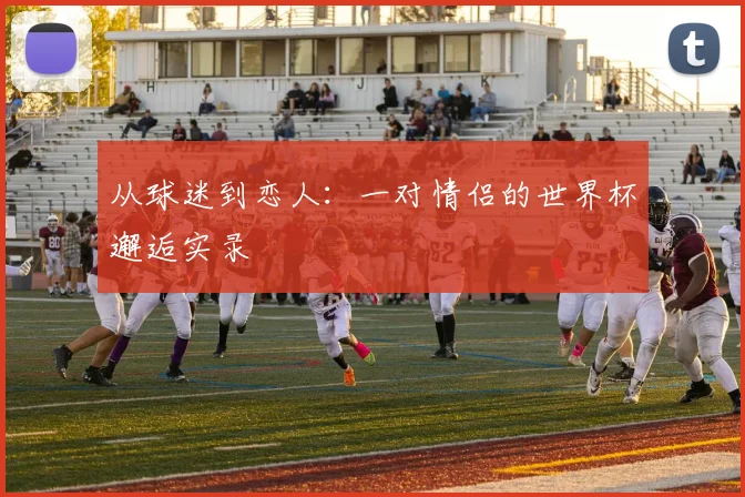 从球迷到恋人：一对情侣的世界杯邂逅实录