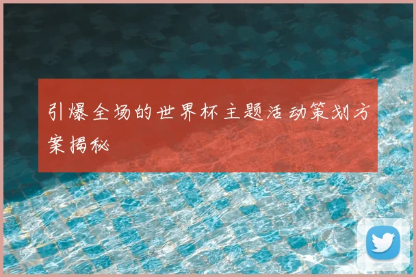 引爆全场的世界杯主题活动策划方案揭秘