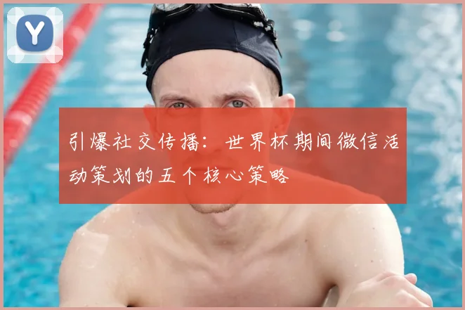 引爆社交传播：世界杯期间微信活动策划的五个核心策略